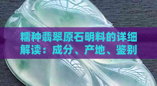 糯种翡翠原石明料的详细解读：成分、产地、鉴别方法与市场价值