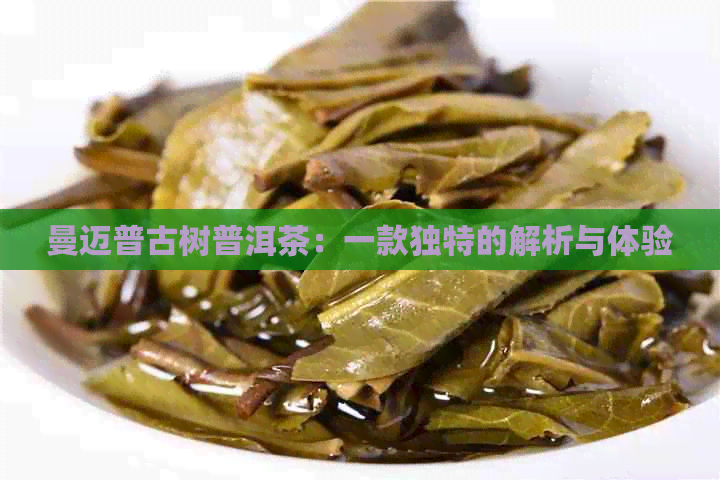 曼迈普古树普洱茶：一款独特的解析与体验