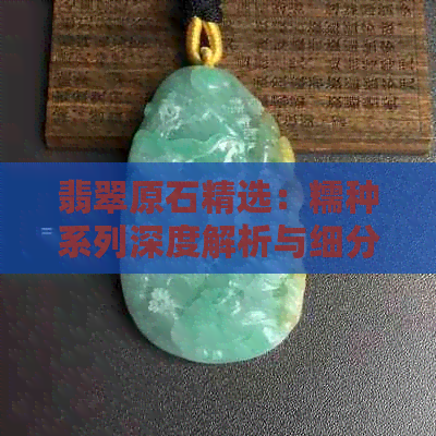 翡翠原石精选：糯种系列深度解析与细分