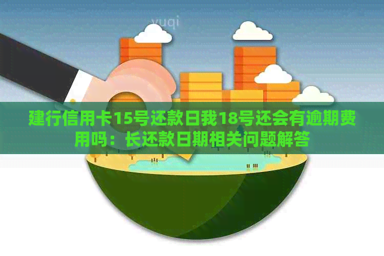 建行信用卡15号还款日我18号还会有逾期费用吗：长还款日期相关问题解答