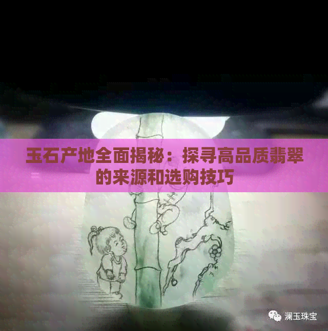 玉石产地全面揭秘：探寻高品质翡翠的来源和选购技巧