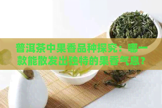 普洱茶中果香品种探究：哪一款能散发出独特的果香气息？