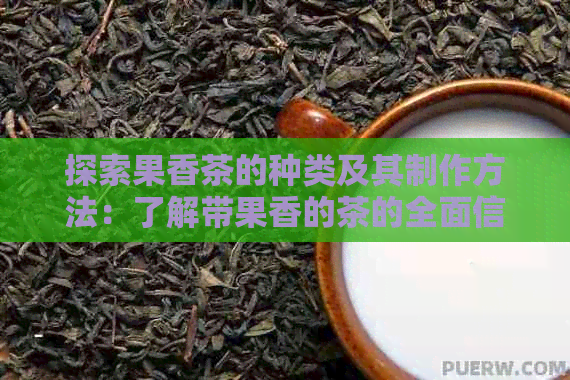 探索果香茶的种类及其制作方法：了解带果香的茶的全面信息