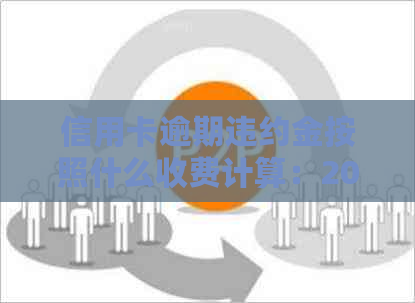 信用卡逾期违约金按照什么收费计算：2021年最全指南