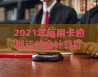 2021年信用卡逾期违约金计算标准：按何因素收费？