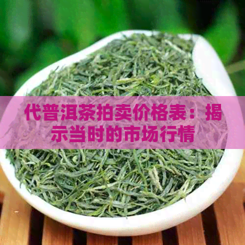 代普洱茶拍卖价格表：揭示当时的市场行情