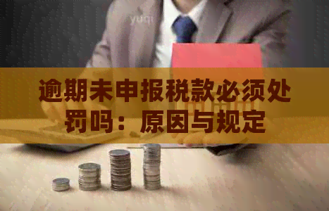 逾期未申报税款必须处罚吗：原因与规定