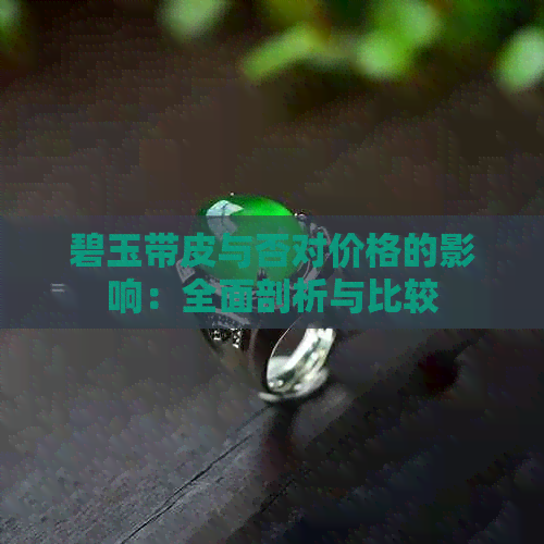 碧玉带皮与否对价格的影响：全面剖析与比较