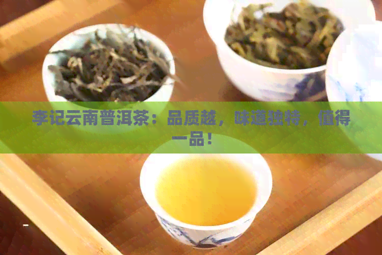 李记云南普洱茶：品质越，味道独特，值得一品！