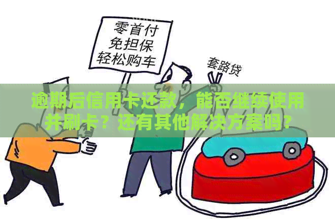 逾期后信用卡还款，能否继续使用并刷卡？还有其他解决方案吗？