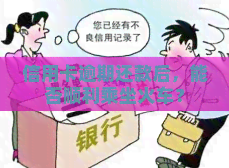 信用卡逾期还款后，能否顺利乘坐火车？