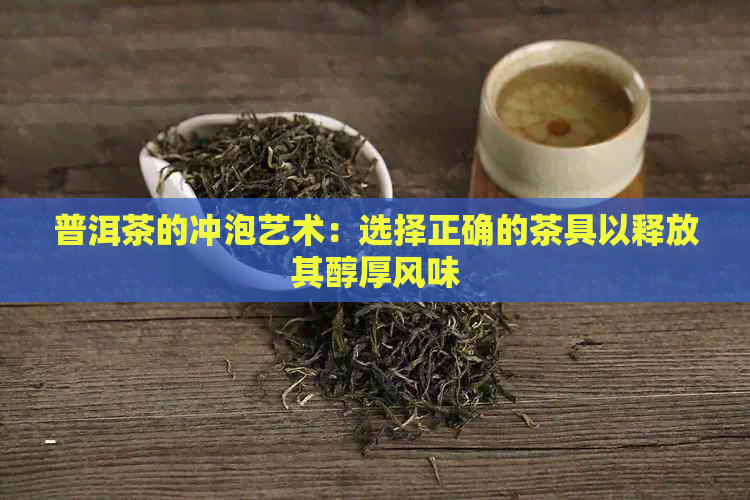 普洱茶的冲泡艺术：选择正确的茶具以释放其醇厚风味