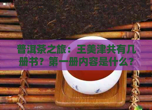 普洱茶之旅：王美津共有几册书？之一册内容是什么？普洱茶旅游与文化融合。