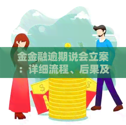 金金融逾期说会立案：详细流程、后果及应对措，助您解决逾期问题