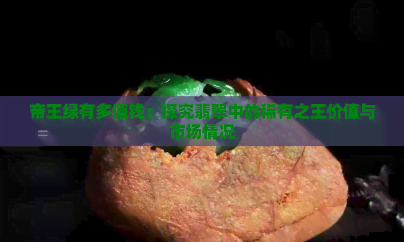 帝王绿有多值钱：探究翡翠中的稀有之王价值与市场情况