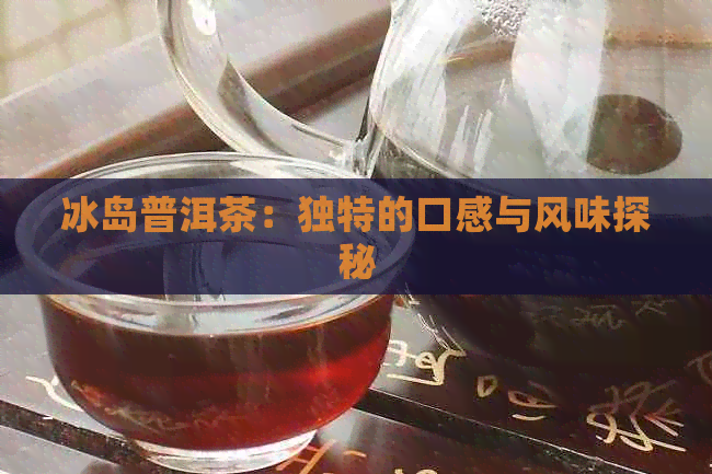 冰岛普洱茶：独特的口感与风味探秘