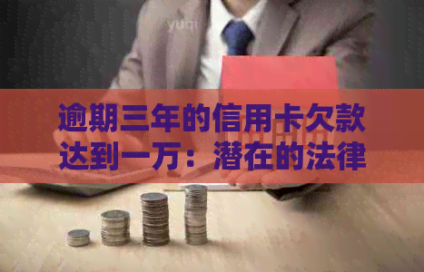 逾期三年的信用卡欠款达到一万：潜在的法律后果与信用修复策略