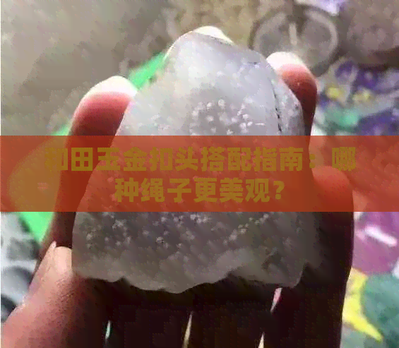 和田玉金扣头搭配指南：哪种绳子更美观？