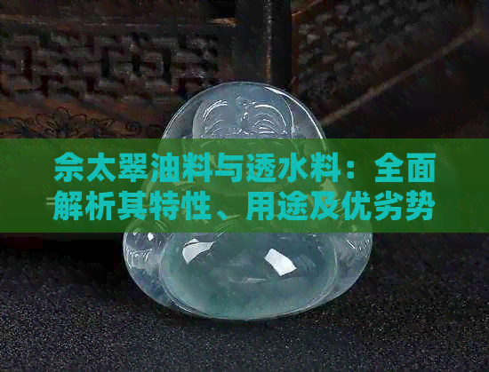 佘太翠油料与透水料：全面解析其特性、用途及优劣势，助您做出明智选择