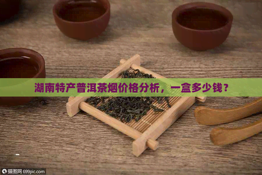 湖南特产普洱茶烟价格分析，一盒多少钱？