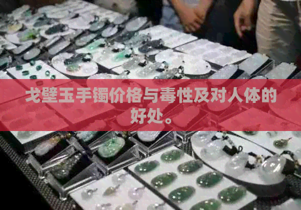 戈壁玉手镯价格与性及对人体的好处。