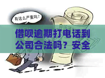 借呗逾期打电话到公司合法吗？安全吗？有影响吗？如何处理？