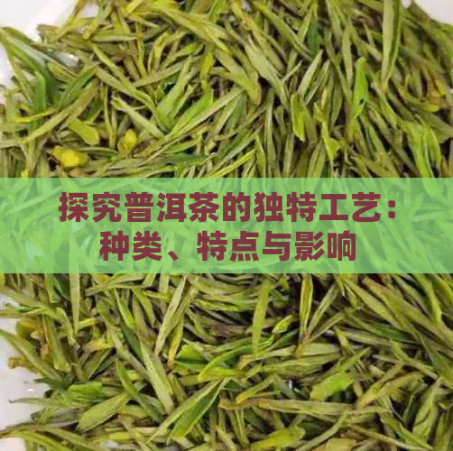 探究普洱茶的独特工艺：种类、特点与影响