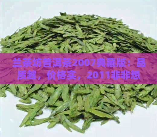 兰茶坊普洱茶2007典藏版：品质越，价格实，2011非非想