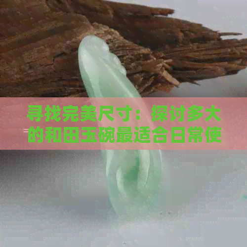 寻找完美尺寸：探讨多大的和田玉碗最适合日常使用