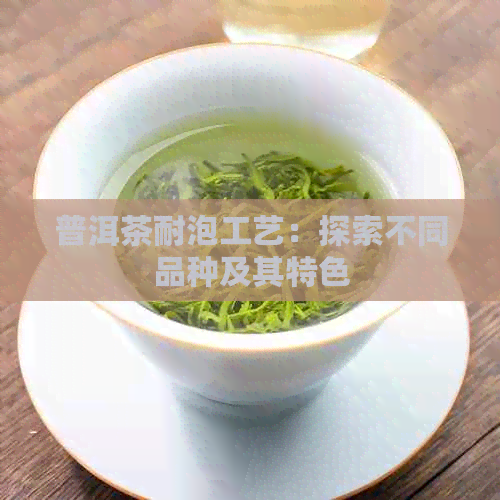 普洱茶耐泡工艺：探索不同品种及其特色