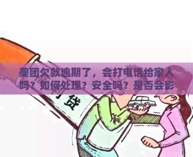 美团欠款逾期了，会打电话给家人吗？如何处理？安全吗？是否会影响公司？