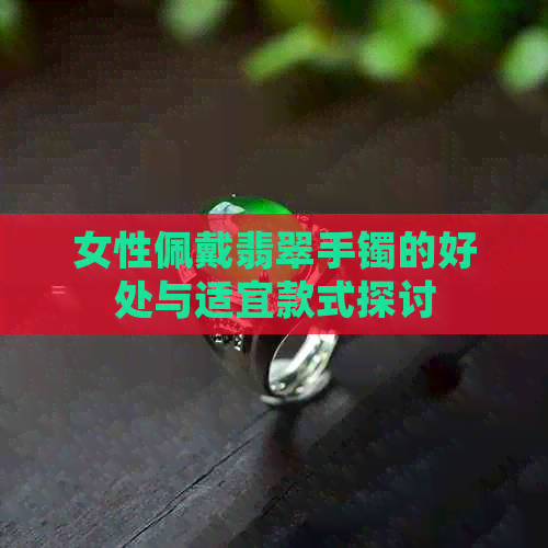 女性佩戴翡翠手镯的好处与适宜款式探讨