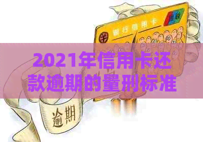 2021年信用卡还款逾期的量刑标准及可能面临的起诉风险