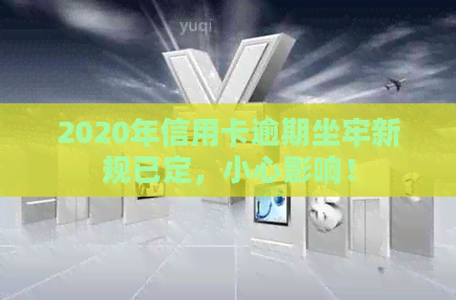 2020年信用卡逾期坐牢新规已定，小心影响！