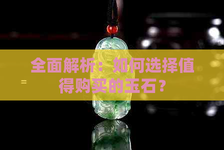 全面解析：如何选择值得购买的玉石？