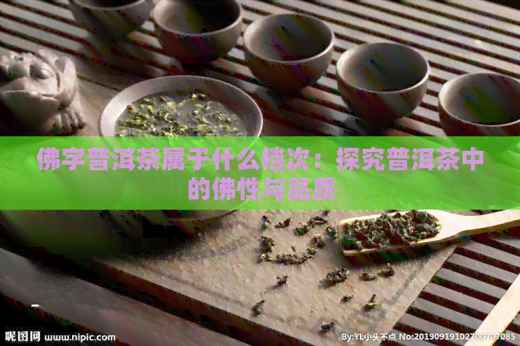 佛字普洱茶属于什么档次：探究普洱茶中的佛性与品质