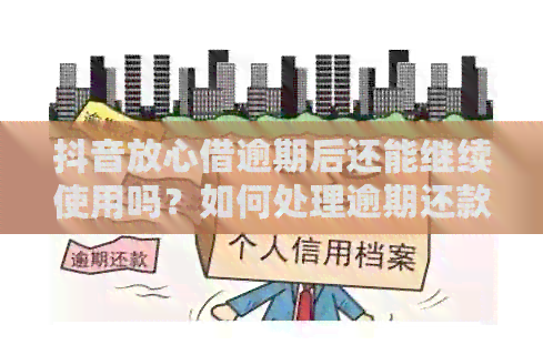 抖音放心借逾期后还能继续使用吗？如何处理逾期还款问题？