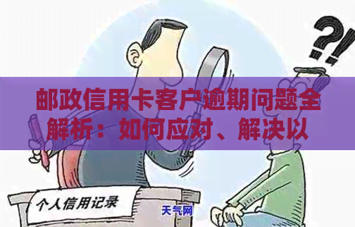 邮政信用卡客户逾期问题全解析：如何应对、解决以及预防逾期风险