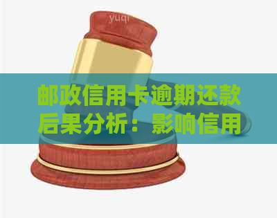 邮政信用卡逾期还款后果分析：影响信用评分、记录以及可能的罚款