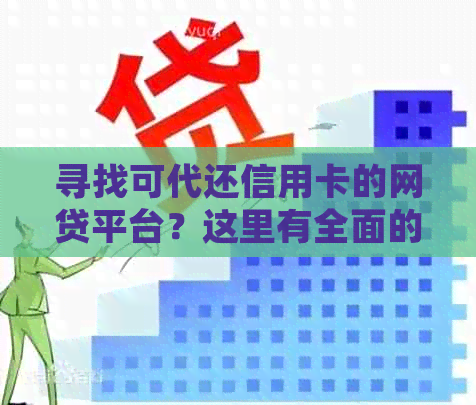 寻找可代还信用卡的网贷平台？这里有全面的解决方案！