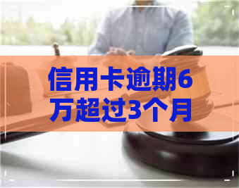 信用卡逾期6万超过3个月会怎么样