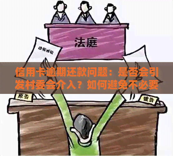 信用卡逾期还款问题：是否会引发村委会介入？如何避免不必要的困扰？