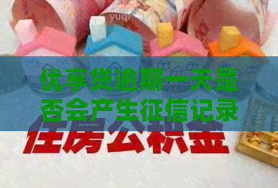 优享贷逾期一天是否会产生记录？如何避免逾期对信用造成不良影响？