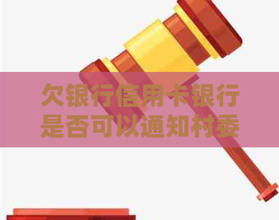 欠银行信用卡银行是否可以通知村委会？解决方法有哪些？