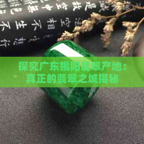 探究广东揭阳翡翠产地：真正的翡翠之城揭秘