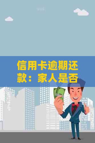 信用卡逾期还款：家人是否会承担法律责任？如何避免影响家庭信用？