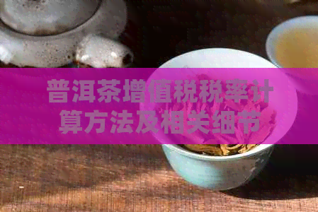 普洱茶增值税税率计算方法及相关细节