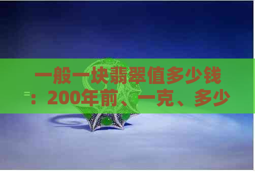 一般一块翡翠值多少钱：200年前、一克、多少？