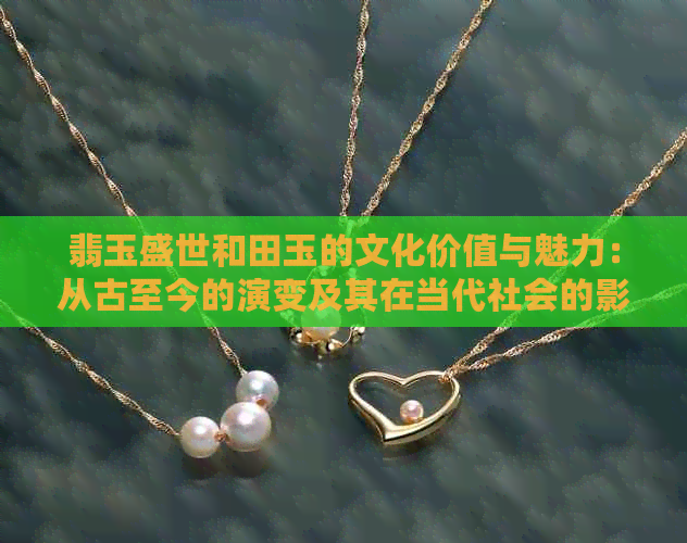 翡玉盛世和田玉的文化价值与魅力：从古至今的演变及其在当代社会的影响