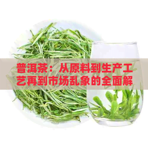 普洱茶：从原料到生产工艺再到市场乱象的全面解析